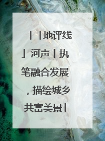 「地评线」河声丨执笔融合发展，描绘城乡共富美景